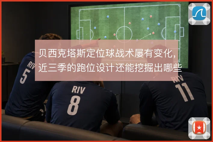 贝西克塔斯定位球战术屡有变化，近三季的跑位设计还能挖掘出哪些新意