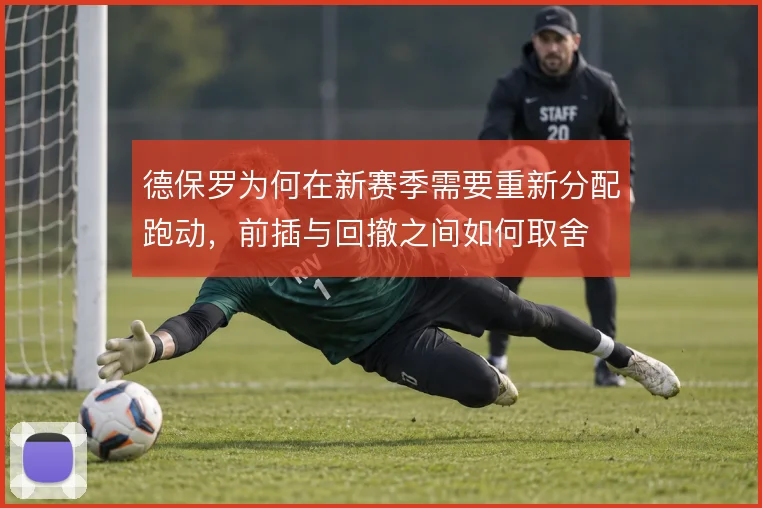 德保罗为何在新赛季需要重新分配跑动，前插与回撤之间如何取舍
