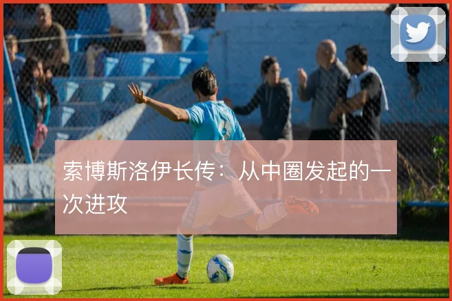 索博斯洛伊长传：从中圈发起的一次进攻