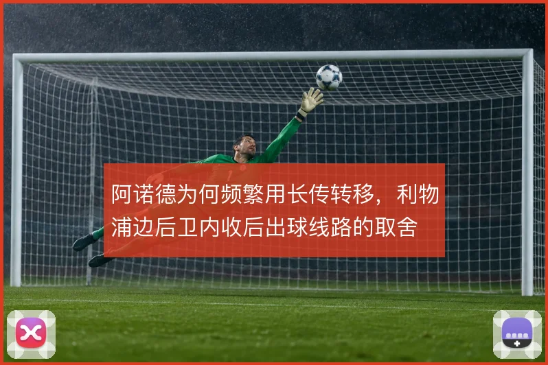 阿诺德为何频繁用长传转移，利物浦边后卫内收后出球线路的取舍