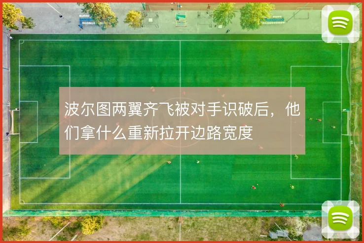 波尔图两翼齐飞被对手识破后,他们拿什么重新拉开边路宽度