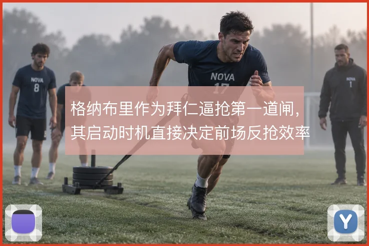 格纳布里作为拜仁逼抢第一道闸，其启动时机直接决定前场反抢效率