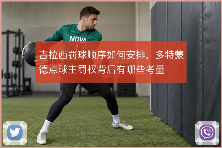 吉拉西罚球顺序如何安排，多特蒙德点球主罚权背后有哪些考量