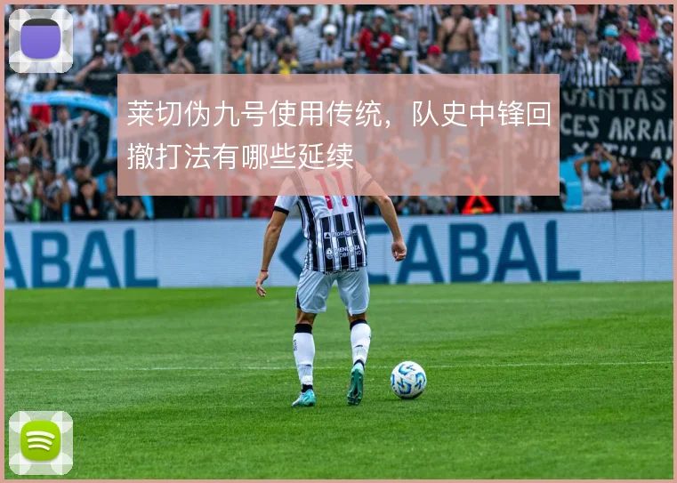 莱切伪九号使用传统，队史中锋回撤打法有哪些延续
