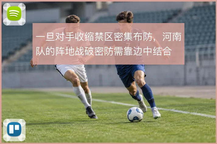 一旦对手收缩禁区密集布防，河南队的阵地战破密防需靠边中结合