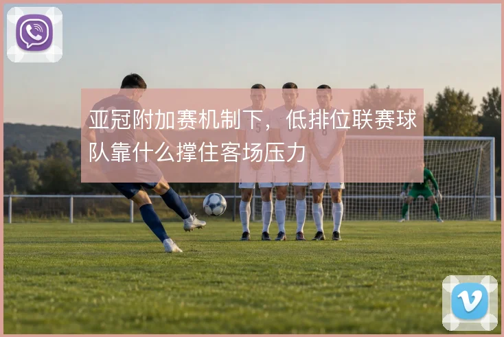 亚冠附加赛机制下，低排位联赛球队靠什么撑住客场压力