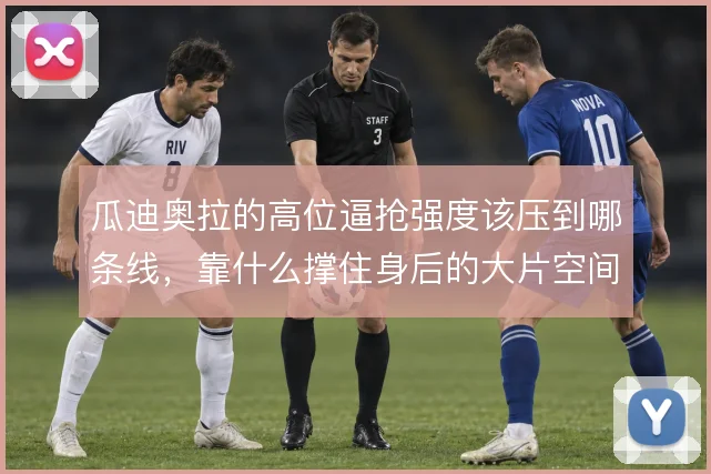 瓜迪奥拉的高位逼抢强度该压到哪条线，靠什么撑住身后的大片空间
