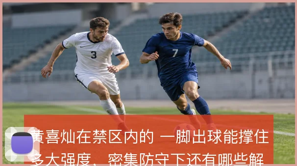 黄喜灿在禁区内的 一脚出球能撑住多大强度，密集防守下还有哪些解法