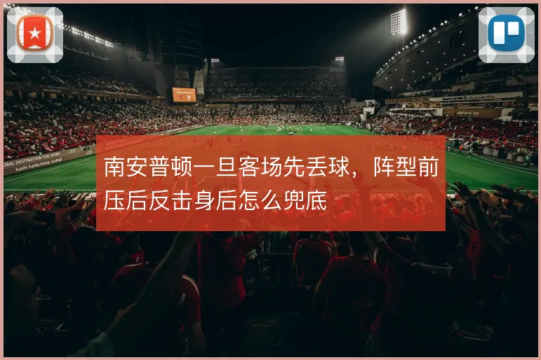 南安普顿一旦客场先丢球，阵型前压后反击身后怎么兜底