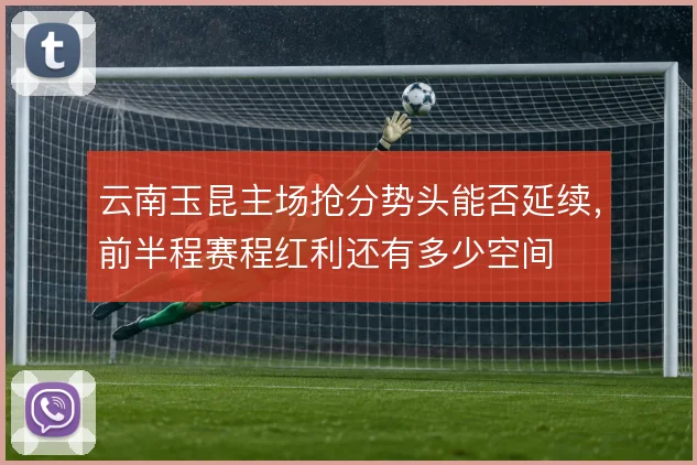 云南玉昆主场抢分势头能否延续，前半程赛程红利还有多少空间
