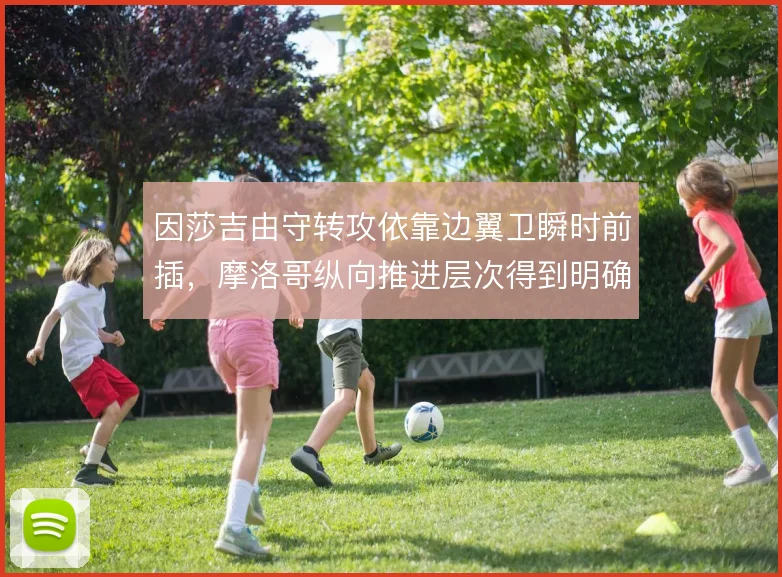 因莎吉由守转攻依靠边翼卫瞬时前插，摩洛哥纵向推进层次得到明确分工