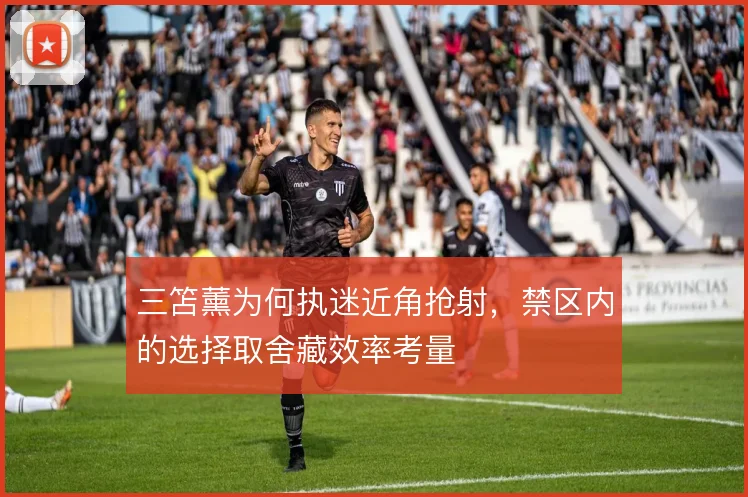 三笘薰为何执迷近角抢射，禁区内的选择取舍藏效率考量