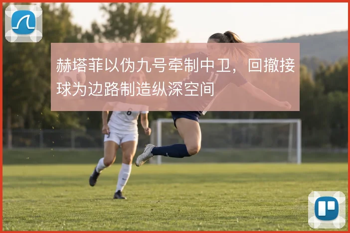 赫塔菲以伪九号牵制中卫，回撤接球为边路制造纵深空间
