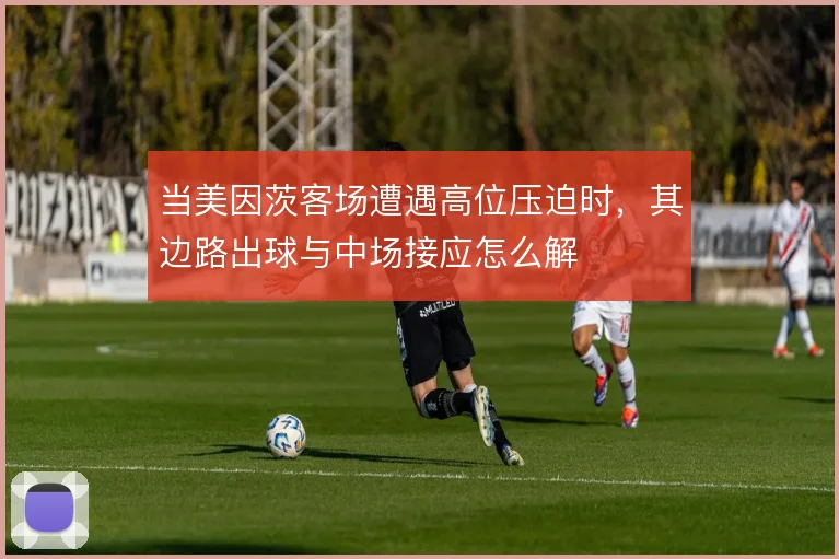 当美因茨客场遭遇高位压迫时，其边路出球与中场接应怎么解