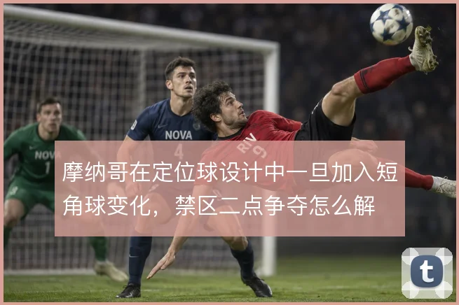 摩纳哥在定位球设计中一旦加入短角球变化，禁区二点争夺怎么解