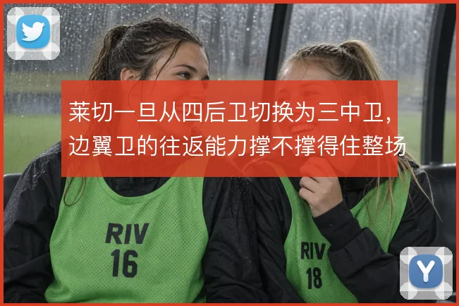 莱切一旦从四后卫切换为三中卫，边翼卫的往返能力撑不撑得住整场