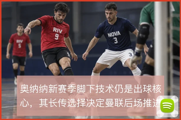 奥纳纳新赛季脚下技术仍是出球核心，其长传选择决定曼联后场推进效率