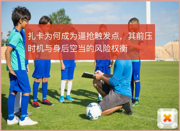 扎卡为何成为逼抢触发点，其前压时机与身后空当的风险权衡