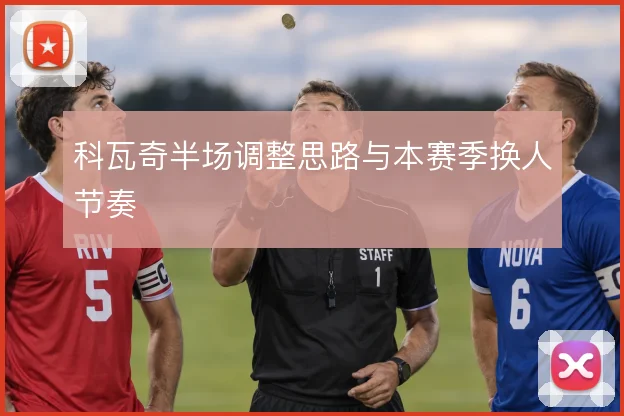 科瓦奇半场调整思路与本赛季换人节奏