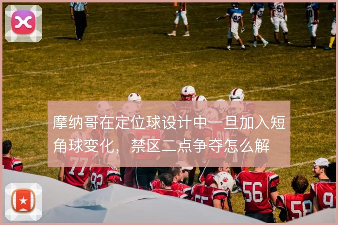 摩纳哥在定位球设计中一旦加入短角球变化,禁区二点争夺怎么解