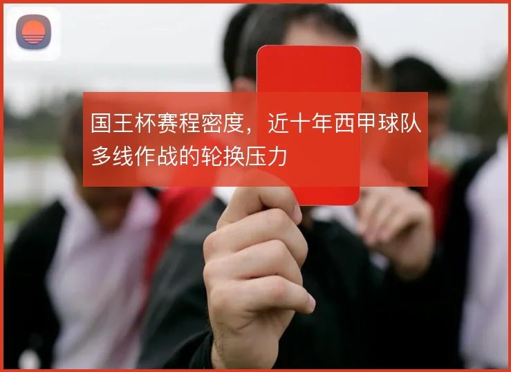 国王杯赛程密度,近十年西甲球队多线作战的轮换压力