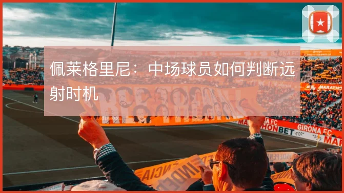 佩莱格里尼：中场球员如何判断远射时机