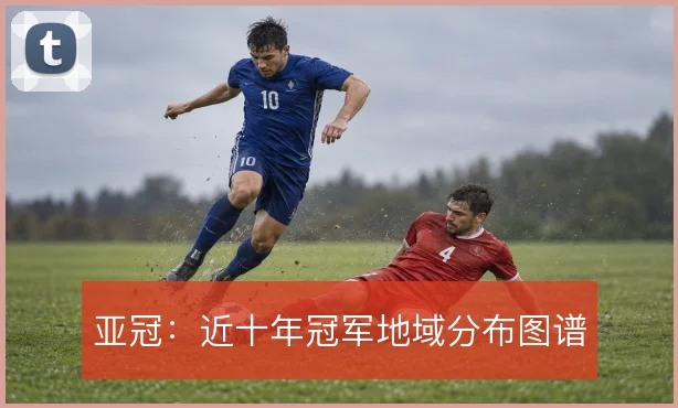 亚冠：近十年冠军地域分布图谱