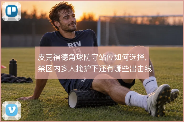 皮克福德角球防守站位如何选择，禁区内多人掩护下还有哪些出击线路