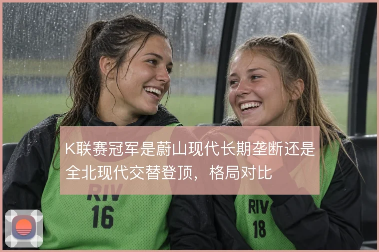 K联赛冠军是蔚山现代长期垄断还是全北现代交替登顶，格局对比