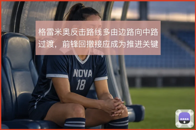 格雷米奥反击路线多由边路向中路过渡，前锋回撤接应成为推进关键环节