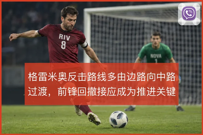 格雷米奥反击路线多由边路向中路过渡，前锋回撤接应成为推进关键环节