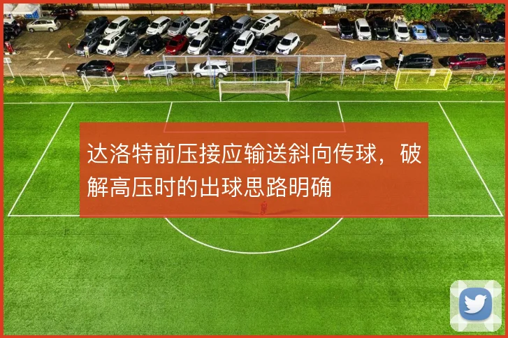 达洛特前压接应输送斜向传球，破解高压时的出球思路明确