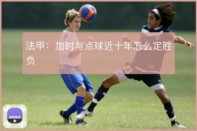 法甲：加时与点球近十年怎么定胜负