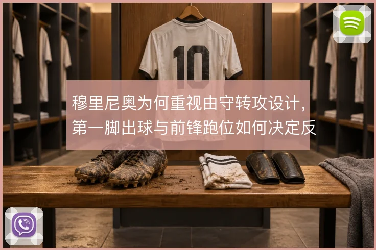 穆里尼奥为何重视由守转攻设计,第一脚出球与前锋跑位如何决定反击质量