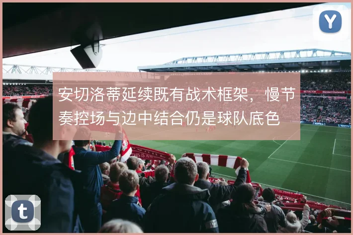 安切洛蒂延续既有战术框架，慢节奏控场与边中结合仍是球队底色