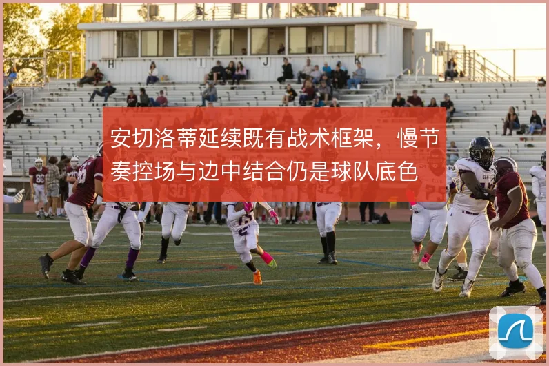 安切洛蒂延续既有战术框架，慢节奏控场与边中结合仍是球队底色