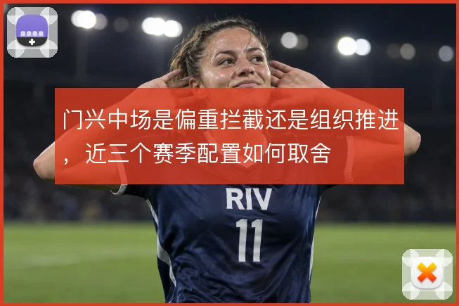 门兴中场是偏重拦截还是组织推进，近三个赛季配置如何取舍