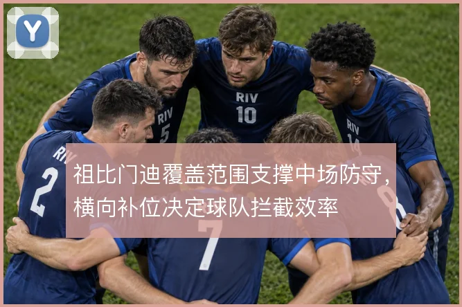 祖比门迪覆盖范围支撑中场防守，横向补位决定球队拦截效率