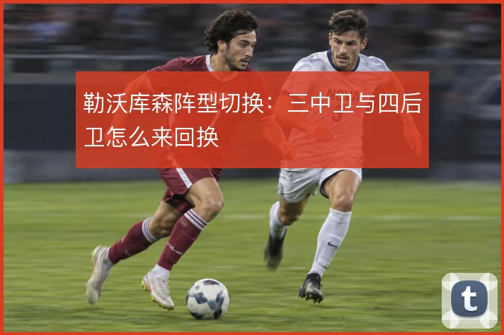 勒沃库森阵型切换:三中卫与四后卫怎么来回换