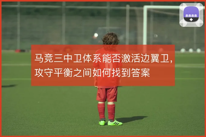 马竞三中卫体系能否激活边翼卫，攻守平衡之间如何找到答案