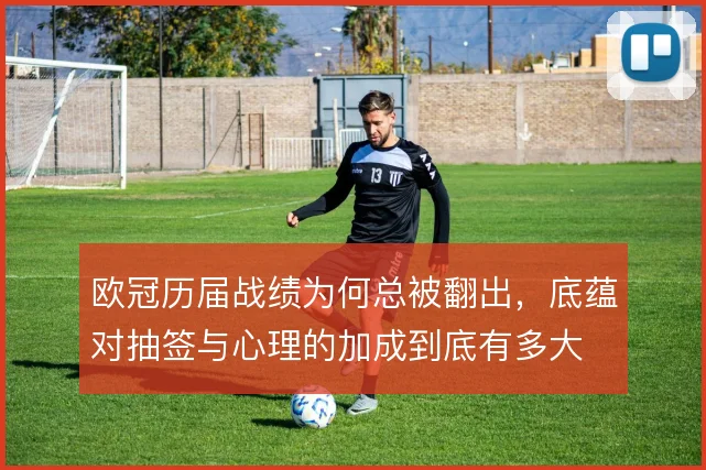 欧冠历届战绩为何总被翻出，底蕴对抽签与心理的加成到底有多大