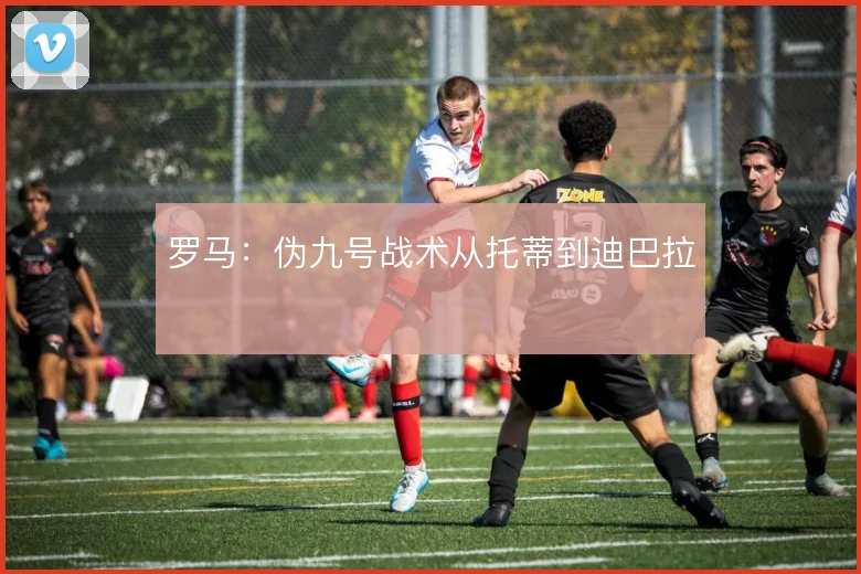 罗马：伪九号战术从托蒂到迪巴拉