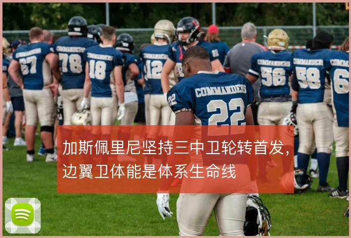 加斯佩里尼坚持三中卫轮转首发,边翼卫体能是体系生命线