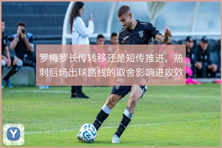 罗梅罗长传转移还是短传推进，热刺后场出球路线的取舍影响进攻效率