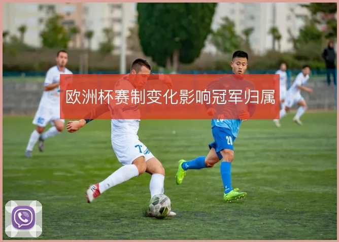 欧洲杯赛制变化影响冠军归属