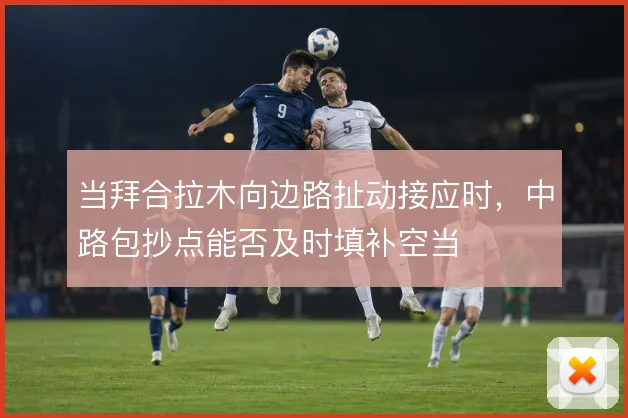 当拜合拉木向边路扯动接应时，中路包抄点能否及时填补空当