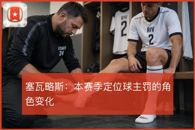 塞瓦略斯：本赛季定位球主罚的角色变化