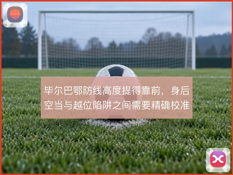 毕尔巴鄂防线高度提得靠前，身后空当与越位陷阱之间需要精确校准