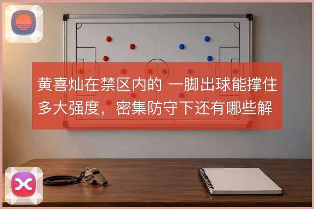 黄喜灿在禁区内的 一脚出球能撑住多大强度，密集防守下还有哪些解法