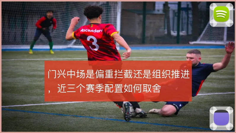 门兴中场是偏重拦截还是组织推进,近三个赛季配置如何取舍